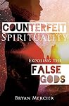 Counterfeit Spirituality: Exposing the False Gods Counterfeit Spirituality: Exposing the False Gods