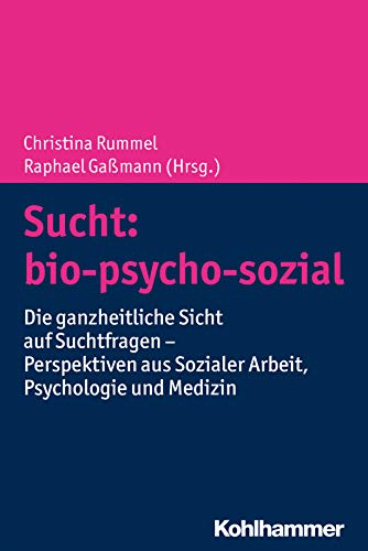 Sucht: bio-psycho-sozial: Die ganzheitliche Sicht auf Suchtfragen - Perspektiven aus Sozialer Arbeit, Psychologie und Medizin (German Edition)