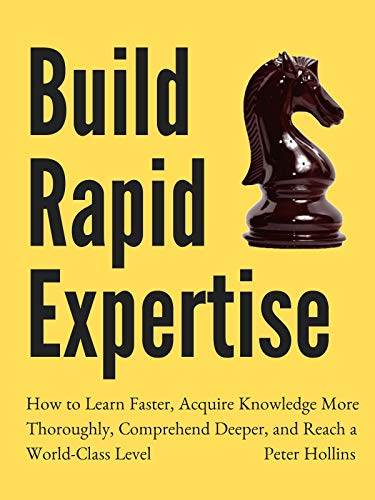 Build Rapid Expertise: How to Learn Faster, Acquire Knowledge More Thoroughly, Comprehend Deeper, and Reach a World-Class Level (Learning how to Learn Book 8)