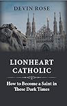 Lionheart Catholic: How to Become a Saint in These Dark Times