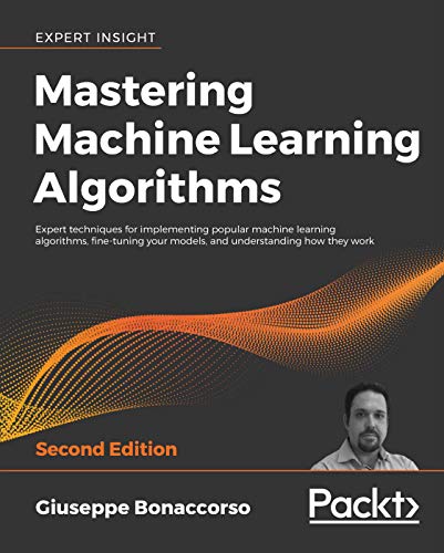 Mastering Machine Learning Algorithms: Expert techniques for implementing popular machine learning algorithms, fine-tuning your models, and understanding how they work, 2nd Edition (Kindle Edition)