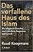 Das verfallene Haus des Islam: Die religiösen Ursachen von Unfreiheit, Stagnation und Gewalt