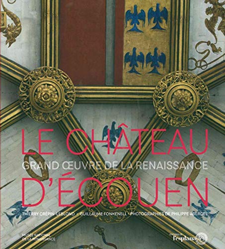 Le Chateau d'Écouen: Grand Œuvre de la Renaissance