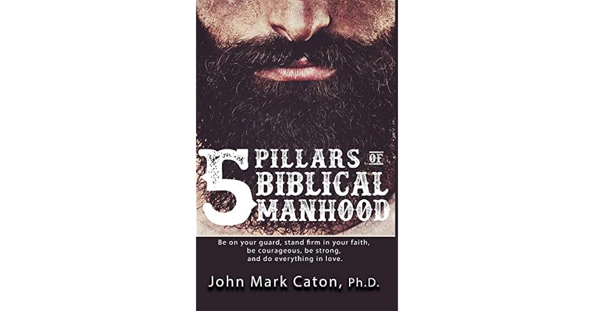 The Five Pillars of Biblical Manhood by John Mark Caton