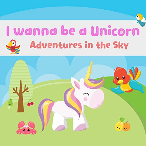 I wanna be a Unicorn: Adventures in the Sky Kids Book, Picture Books, Ages 3-5, Ages 2-6, Preschool Books, Baby Books, Children's Bedtime Story (Bedtime story for kids Book 5)