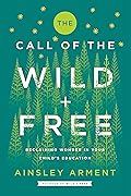 The Call of the Wild and Free: Reclaiming Wonder in Your Child&#x27;s Education 