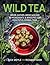Wild Tea: Grow, Gather, Brew & Blend 40 Ingredients & 30 Recipes for Healthful Herbal Teas