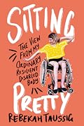 Sitting Pretty: The View from My Ordinary Resilient Disabled Body 