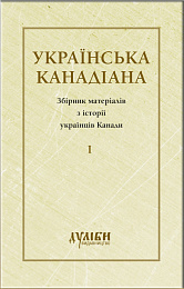 Українська канадіана. Збірник матеріалів з історії українців Канади. Том І