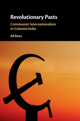 Revolutionary Pasts: Communist Internationalism in Colonial India (Hardcover)