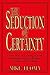 THE SEDUCTION OF CERTAINTY: A New Way of Looking at Faith, Knowledge, Science, Religion, Politics and the Media