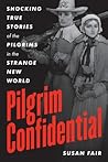 Pilgrim Confidential: Shocking True Stories of the Pilgrims in the Strange New World Pilgrim Confidential: Shocking True Stories of the Pilgrims in the Strange New World
