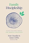 Family Discipleship: Leading Your Home through Time, Moments, and Milestones 