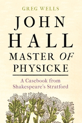 John Hall, Master of Physicke: A Casebook from Shakespeare's Stratford (Hardcover)