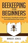 Beekeeping for Beginners: The Beekeeper’s Guide to learn how to Build your Successful Beehives from Scratch