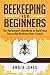 Beekeeping for Beginners: The Beekeeper’s Guide to learn how to Build your Successful Beehives from Scratch
