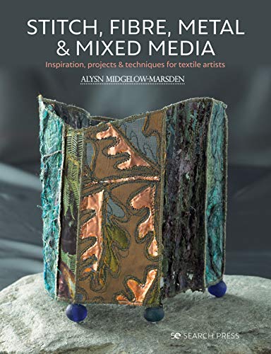 Stitch, Fibre, Metal & Mixed Media: Inspiration, Projects & Techniques For Textile Artists (Paperback)