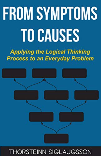 From Symptoms to Causes: Applying the Logical Thinking Process to an Everyday Problem (Kindle Edition)