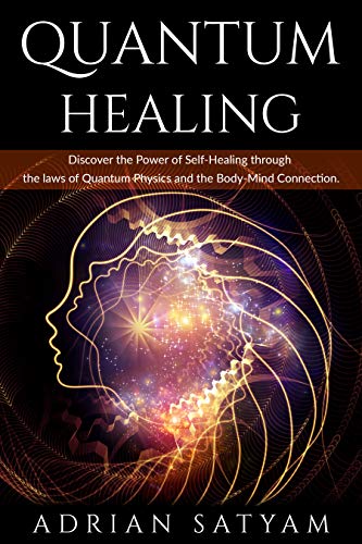 QUANTUM HEALING: Discover the Power of Self-Healing through the laws of Quantum Physics and the Body-Mind Connection (Kindle Edition)