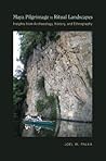 Maya Pilgrimage to Ritual Landscapes: Insights from Archaeology, History, and Ethnography (Archaeologies of Landscape in the Americas Series)