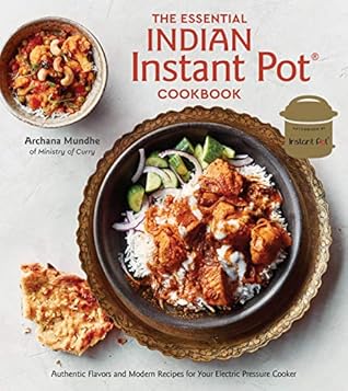 The Essential Indian Instant Pot Cookbook: Authentic Flavors and Modern Recipes for Your Electric Pressure Cooker