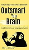 Outsmart Your Brain: Identify and Control Unconscious Judgments, Protect Yourself From Exploitation, and Make Better Decisions The Psychology of Bias, Distortion and Irrationality Outsmart Your Brain: Identify and Control Unconscious Judgments, Protect Yourself From Exploitation, and Make Better Decisions The Psychology of Bias, Distortion and Irrationality