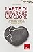 l'arte di riparare un cuore: Superare la fine di un amore e tornare a vivere felici (Capire con il cuore) (Italian Edition)