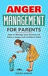 Anger Management for Parents: How to Manage your Emotions & Raise a Happy and Confident Child Anger Management for Parents: How to Manage your Emotions & Raise a Happy and Confident Child