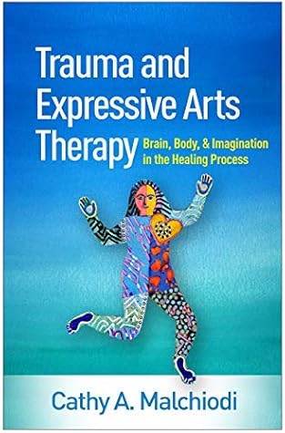 Trauma and Expressive Arts Therapy: Brain, Body, and Imagination in the Healing Process