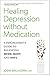 Healing Depression without Medication: A Psychiatrist's Guide to Balancing Mind, Body, and Soul