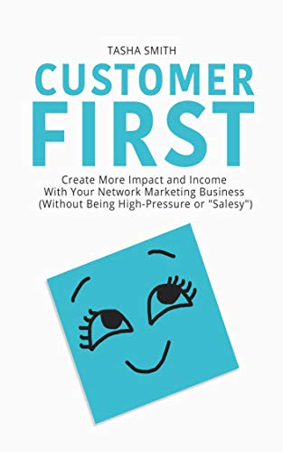 Customer First: Create More Impact and Income with Your Network Marketing Business (Without Being High-Pressure or "Salesy")
