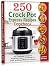 250 Crock Pot Express Recipes Cookbook: The Complete Crock Pot Pressure Cooker Cookbook for Quick and Easy Meals for Anyone.