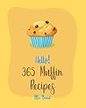Hello! 365 Muffin Recipes: Best Muffin Cookbook Ever For Beginners [White Chocolate Cookbook, Banana Muffin Recipe, Vegan Muffin Cookbook, Pumpkin Dessert Cookbook, Carrot Cake Recipe] [Book 1]