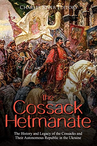 The Cossack Hetmanate: The History and Legacy of the Cossacks and Their Autonomous Republic in the Ukraine (Kindle Edition)