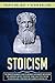 Stoicism: The Complete Beginner’s Guide to Empower Your Mindset and Wisdom for Leadership and Self-Discipline, Using a Daily Stoic Routine to Gain Resilience, Confidence and Calmness in Modern Life.