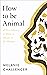 How to Be Animal: A New His...