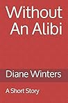 Without An Alibi: A Short Story Without An Alibi: A Short Story