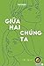 Giữa Hai Chúng Ta