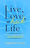 Live, Love, and Hack Life: A Fresh Look at Understanding Law of Attraction Live, Love, and Hack Life: A Fresh Look at Understanding Law of Attraction