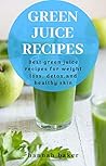 Green Juice Recipes: Best Green Juice Recipes For Weight Loss, Detox, Healthy Skin And Vitality