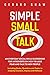 Simple Small Talk: An Everyday Social Skills Guidebook for Introverts on How to Lose Fear and Talk to New People. Including Hacks, Questions and Topics to Instantly Connect, Impress and Network