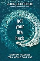 Get Your Life Back: Everyday Practices for a World Gone Mad