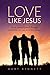 Love Like Jesus: How Jesus ...
