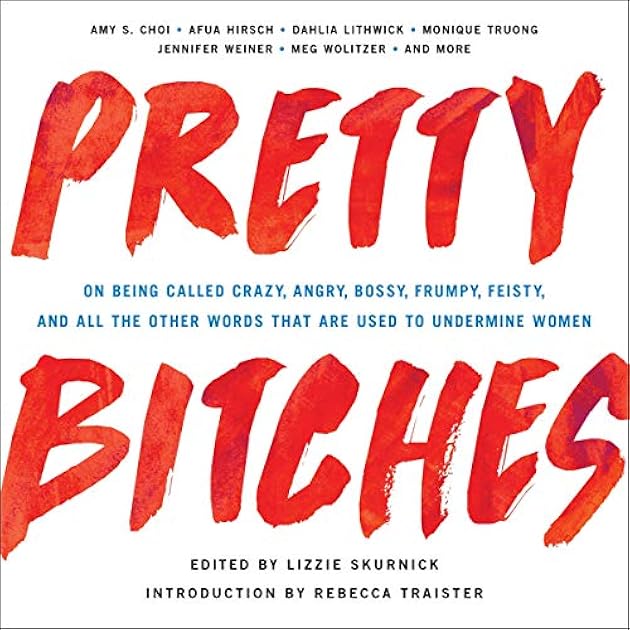 Pretty Bitches: On Being Called Crazy, Angry, Bossy, Frumpy, Feisty, and All the Other Words That Are Used to Undermine Women