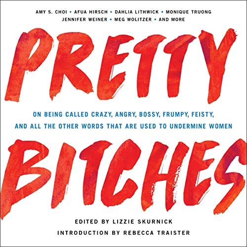 Pretty Bitches: On Being Called Crazy, Angry, Bossy, Frumpy, Feisty, and All the Other Words That Are Used to Undermine Women
