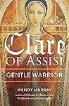 Clare of Assisi: Gentle Warrior Clare of Assisi: Gentle Warrior