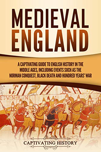 Medieval England: A Captivating Guide to English History in the Middle Ages, Including Events Such as the Norman Conquest, Black Death, and Hundred Years' War (Captivating History)