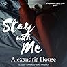 Stay with Me by Alexandria  House