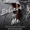 Believe in Me by Alexandria  House