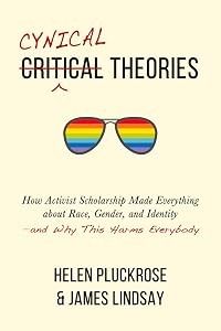 Cynical Theories: How Activist Scholarship Made Everything about Race, Gender, and Identity—and Why This Harms Everybody